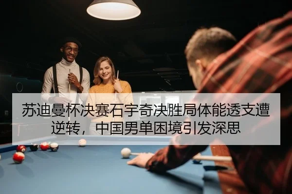 苏迪曼杯决赛石宇奇决胜局体能透支遭逆转，中国男单困境引发深思